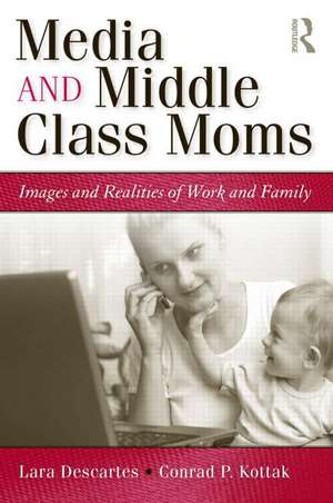 Media and Middle Class Moms: Images and Realities of Work and Family de Lara J. Descartes