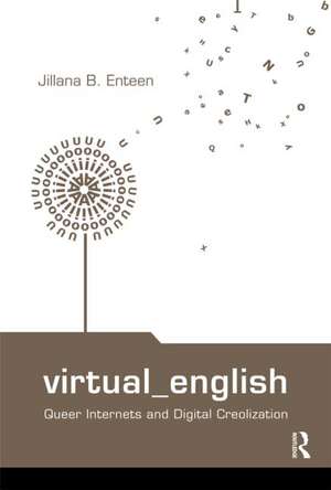 Virtual English: Queer Internets and Digital Creolization de Jillana B. Enteen