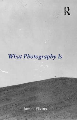 What Photography Is de James Elkins