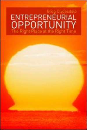 Entrepreneurial Opportunity: The Right Place at the Right Time de Greg Clydesdale