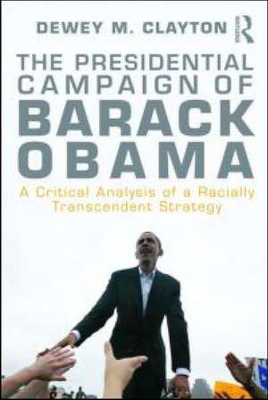 The Presidential Campaign of Barack Obama: A Critical Analysis of a Racially Transcendent Strategy de Dewey M. Clayton