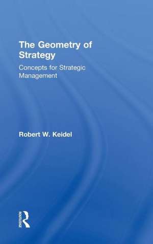 The Geometry of Strategy: Concepts for Strategic Management de Robert W. Keidel