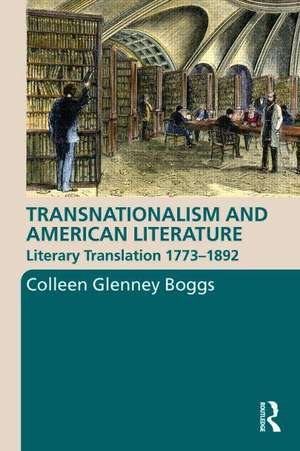 Transnationalism and American Literature: Literary Translation 1773–1892 de Colleen G. Boggs