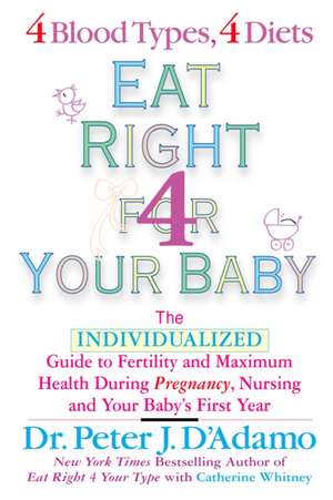 Eat Right for Your Baby: The Individulized Guide to Fertility and Maximum Heatlh During Pregnancy de Peter J. D'Adamo