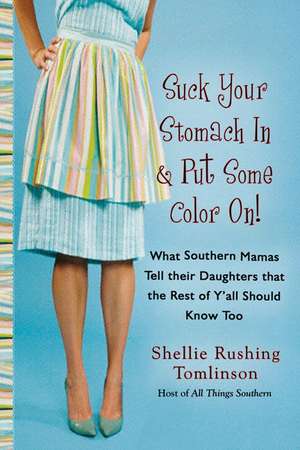 Suck Your Stomach in and Put Some Color on: What Southern Mamas Tell Their Daughters That the Rest of Y'All Should Know Too de Shellie Rushing Tomlinson