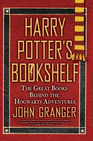 Harry Potter's Bookshelf: The Great Books Behind the Hogwarts Adventures de John Granger