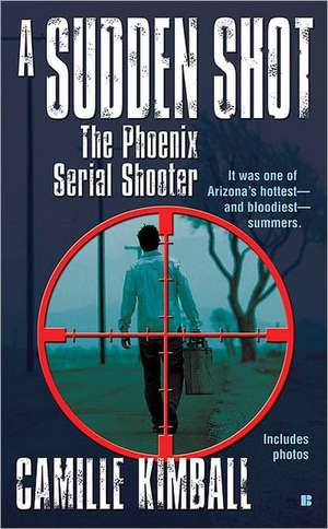 A Sudden Shot: The Phoenix Serial Shooter de Camille Kimball