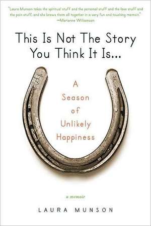 This Is Not the Story You Think It Is...: A Season of Unlikely Happiness de Laura Munson