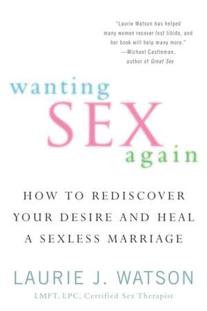 Wanting Sex Again: How to Rediscover Your Desire and Heal a Sexless Marriage de Laurie J. Watson