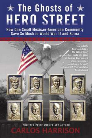 The Ghosts of Hero Street: How One Small Mexican-American Community Gave So Much in World War II and Korea de Carlos Harrison