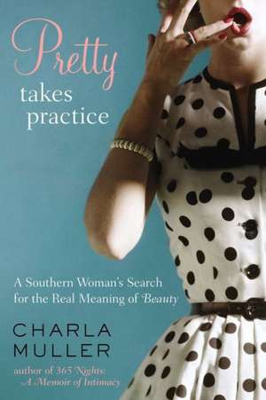 Pretty Takes Practice: A Southern Woman's Search for the Real Meaning of Beauty de Charla Muller