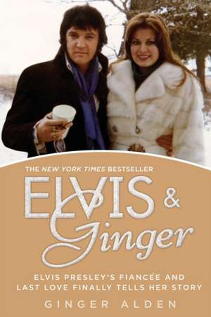 Elvis & Ginger: Elvis Presley's Fiancee and Last Love Finally Tells Her Story de Ginger Alden