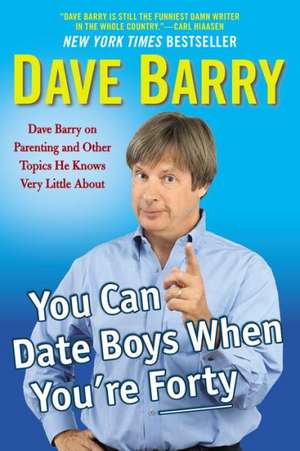 You Can Date Boys When You're Forty: Dave Barry on Parenting and Other Topics He Knows Very Little about de Dave Barry