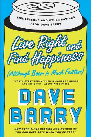 Live Right and Find Happiness (Although Beer is Much Faster): Life Lessons and Other Ravings from Dave Barry de Dave Barry