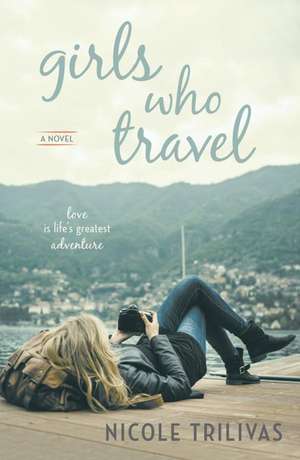 Girls Who Travel: A Novel de Nicole Trilivas