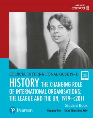 Pearson Edexcel International GCSE (9-1) History: The Changing Role of International Organisations: the League and the UN, 1919-2011 Student Book de Georgina Blair