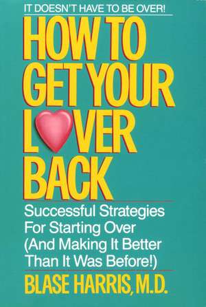 How to Get Your Lover Back: Successful Strategies for Starting Over (& Making It Better Than It Was Before) de Blase Harris