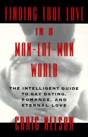 Finding True Love in a Man-Eat-Man World: The Intelligent Guide to Gay Dating, Sex. Romance, and Eternal Love de Craig Nelson