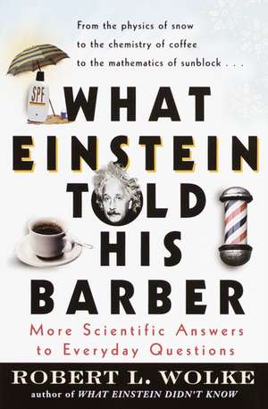 What Einstein Told His Barber: More Scientific Answers to Everyday Questions de Robert L. Wolke