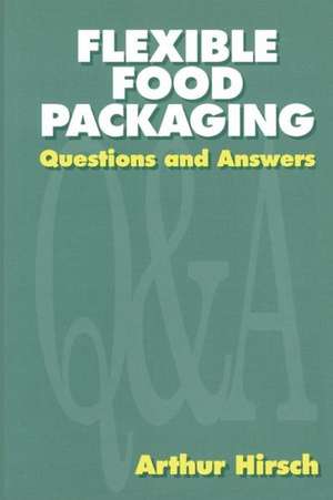 Flexible Food Packaging: Questions and Answers de Arthur Hirsch