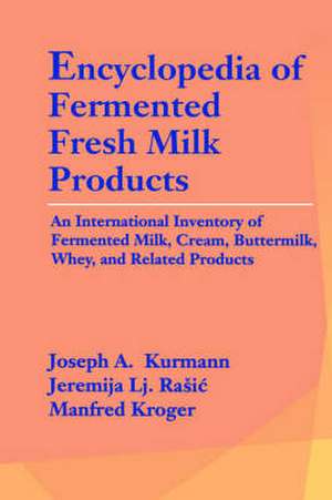 Encyclopedia of Fermented Fresh Milk Products: An International Inventory of Fermented Milk, Cream, Buttermilk, Whey, and Related Products de Joseph A. Kurmann