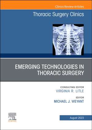 Emerging Technologies in Thoracic Surgery, An Issue of Thoracic Surgery Clinics de Michael J. Weyant