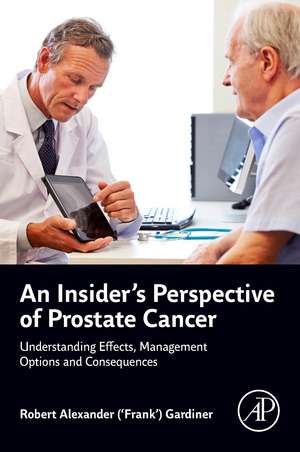 An Insider's Perspective of Prostate Cancer: Understanding Effects, Management Options and Consequences de Robert Alexander (‘Frank’) Gardiner