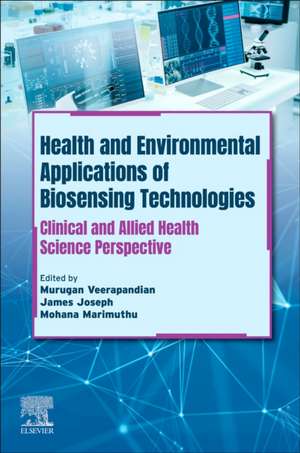 Health and Environmental Applications of Biosensing Technologies: Clinical and Allied Health Science Perspective de Murugan Veerapandian