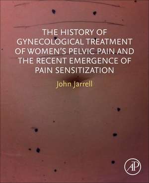 The History of Gynecological Treatment of Women’s Pelvic Pain and the Recent Emergence of Pain Sensitization de John F. Jarrell