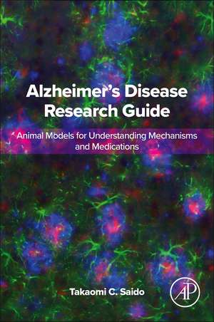 Alzheimer's Disease Research Guide: Animal Models for Understanding Mechanisms and Medications de Takaomi C. Saido