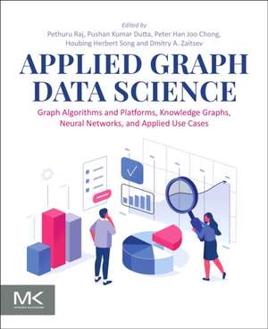 Applied Graph Data Science: Graph Algorithms and Platforms, Knowledge Graphs, Neural Networks, and Applied Use Cases de Pethuru Raj