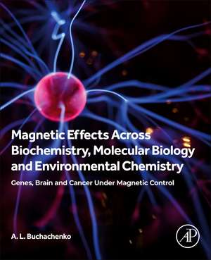 Magnetic Effects Across Biochemistry, Molecular Biology and Environmental Chemistry: Genes, Brain and Cancer under Magnetic Control de A L Buchachenko