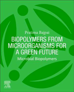 Biopolymers from Microorganisms for a Green Future: Microbial Biopolymers de Pratima Bajpai