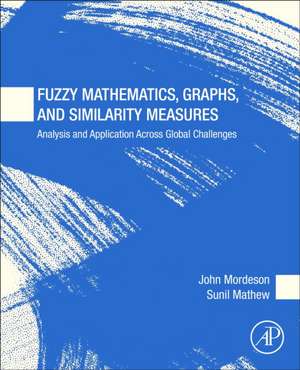 Fuzzy Mathematics, Graphs, and Similarity Measures: Analysis and Application Across Global Challenges de John Mordeson