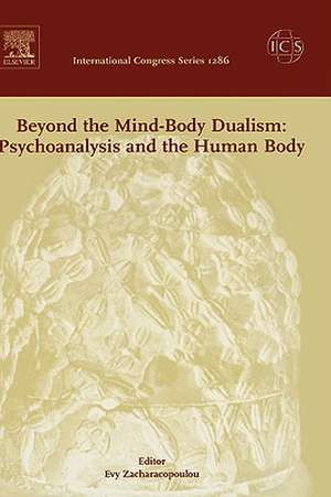 Beyond the Mind-Body Dualism: Psychoanalysis and the Human Body: Proceedings of the 6th Delphi International Psychoanalytic Symposium held in Delphi, Greece between 27and 31 October 2004, ICS 1286 de Evy Zacharacopoulou