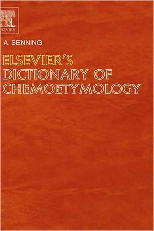 Elsevier's Dictionary of Chemoetymology: The Whys and Whences of Chemical Nomenclature and Terminology de Alexander Senning