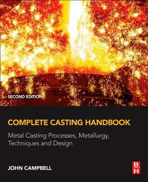 Complete Casting Handbook: Metal Casting Processes, Metallurgy, Techniques and Design de John Campbell