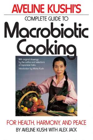 Complete Guide to Macrobiotic Cooking: For Health, Harmony, and Peace de Aveline Kushi