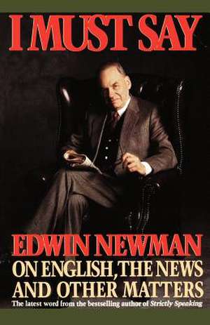 I Must Say: Edwin Newman on English, the News, and Other Matters de Edwin Newman