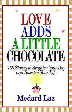 Love Adds a Little Chocolate: 100 Stories to Brighten Your Day and Sweeten Your Life de Medard Laz