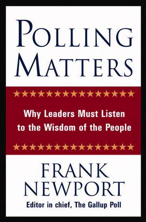 Polling Matters: Why Leaders Must Listen to the Wisdom of the People de Frank Newport