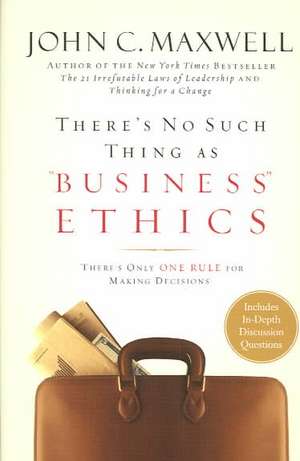 There's No Such Thing as "Business" Ethics: There's Only One Rule for Making Decisions de John C. Maxwell