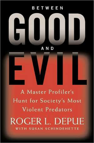 Between Good and Evil: A Master Profiler's Hunt for Society's Most Violent Predators de Roger L. Depue