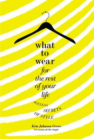 What to Wear for the Rest of Your Life: Ageless Secrets of Style de Kim Johnson Gross