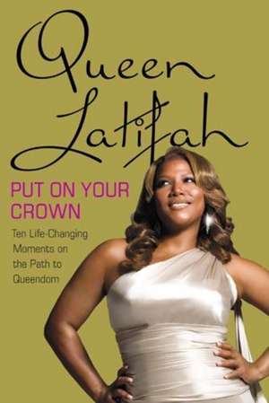 Put on Your Crown: Life-Changing Moments on the Path to Queendom de Queen Latifah