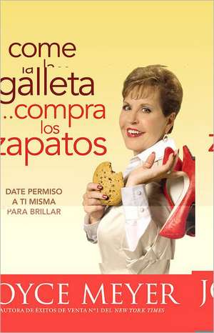 Come la Galleta... Compra los Zapatos: Date permiso a ti misma y relájate de Joyce Meyer