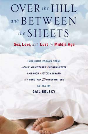 Over the Hill and Between the Sheets: Sex, Love, and Lust in Middle Age de Gail Belsky