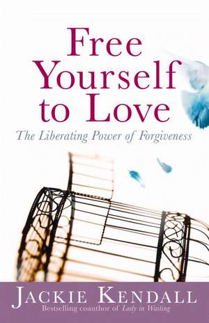 Free Yourself to Love: The Liberating Power of Forgiveness de Jackie Kendall