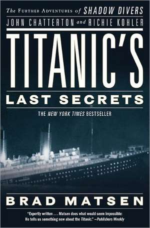 Titanic's Last Secrets: The Further Adventures of Shadow Divers John Chatterton and Richie Kohler de Brad Matsen