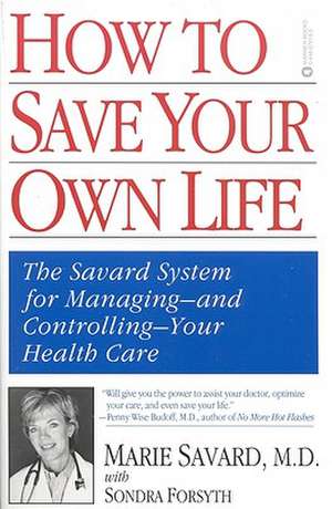 How to Save Your Own Life: The Eight Steps Only You Can Take to Manage and Control Your Health Care de Marie Savard